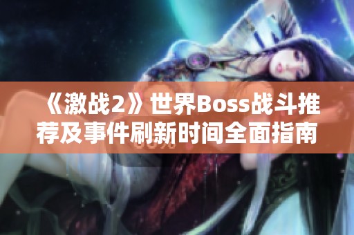 《激战2》世界Boss战斗推荐及事件刷新时间全面指南