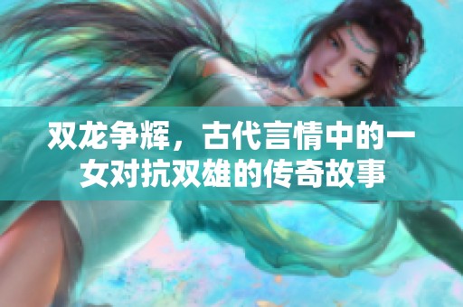 双龙争辉，古代言情中的一女对抗双雄的传奇故事