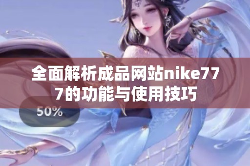 全面解析成品网站nike777的功能与使用技巧