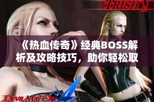 《热血传奇》经典BOSS解析及攻略技巧，助你轻松取胜