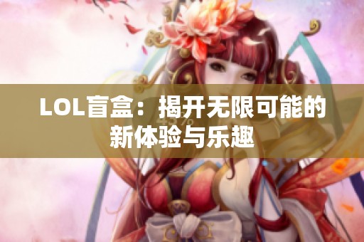 LOL盲盒：揭开无限可能的新体验与乐趣