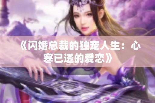 《闪婚总裁的独宠人生：心寒已透的爱恋》