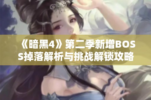 《暗黑4》第二季新增BOSS掉落解析与挑战解锁攻略