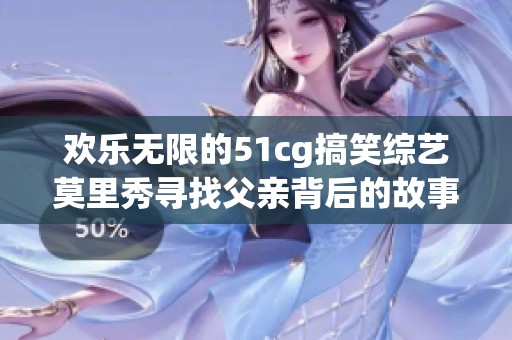 欢乐无限的51cg搞笑综艺莫里秀寻找父亲背后的故事