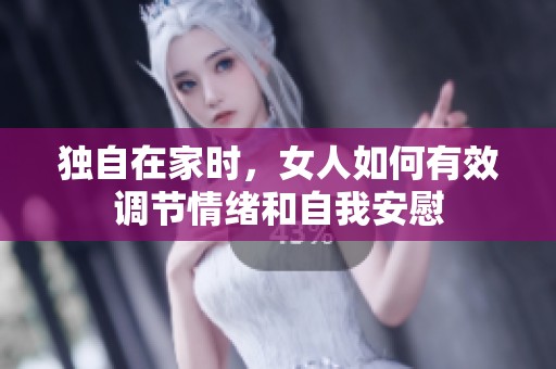 独自在家时，女人如何有效调节情绪和自我安慰