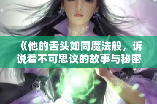 《他的舌头如同魔法般，诉说着不可思议的故事与秘密》