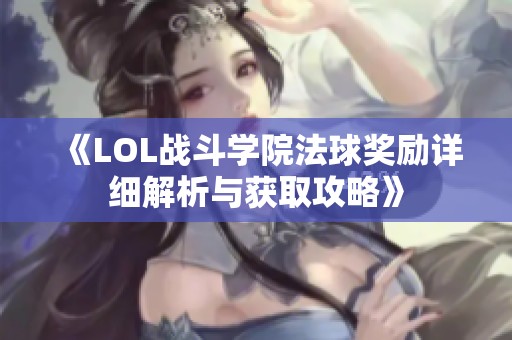 《LOL战斗学院法球奖励详细解析与获取攻略》