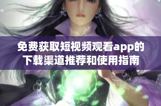 免费获取短视频观看app的下载渠道推荐和使用指南