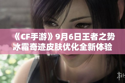 《CF手游》9月6日王者之势冰霜奇迹皮肤优化全新体验揭秘