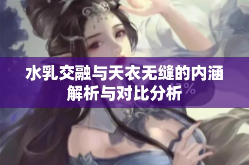 水乳交融与天衣无缝的内涵解析与对比分析