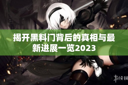 揭开黑料门背后的真相与最新进展一览2023