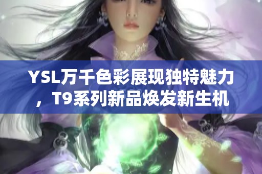 YSL万千色彩展现独特魅力，T9系列新品焕发新生机