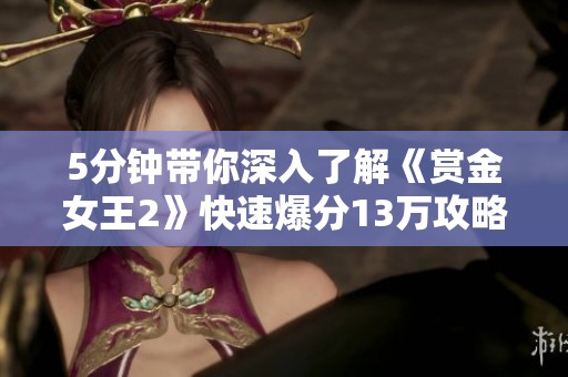 5分钟带你深入了解《赏金女王2》快速爆分13万攻略