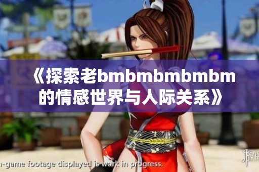 《探索老bmbmbmbmbm的情感世界与人际关系》