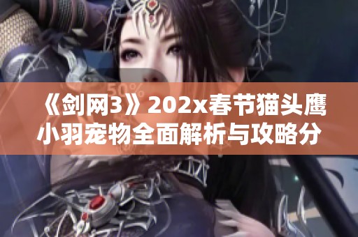 《剑网3》202x春节猫头鹰小羽宠物全面解析与攻略分享