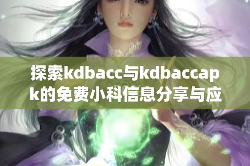 探索kdbacc与kdbaccapk的免费小科信息分享与应用分析