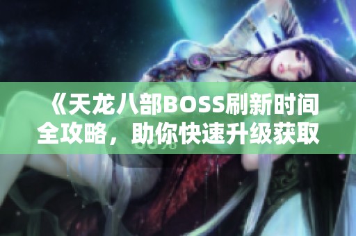 《天龙八部BOSS刷新时间全攻略，助你快速升级获取极品装备》