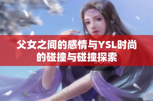 父女之间的感情与YSL时尚的碰撞与碰撞探索