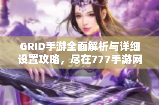 GRID手游全面解析与详细设置攻略，尽在777手游网