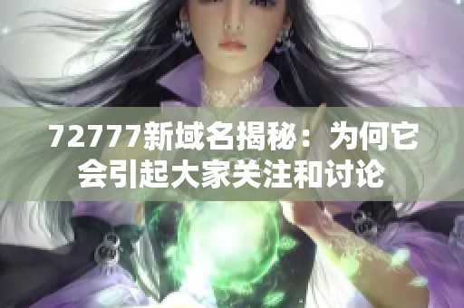 72777新域名揭秘：为何它会引起大家关注和讨论