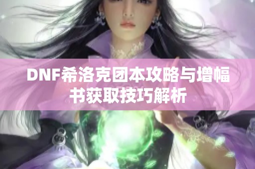 DNF希洛克团本攻略与增幅书获取技巧解析