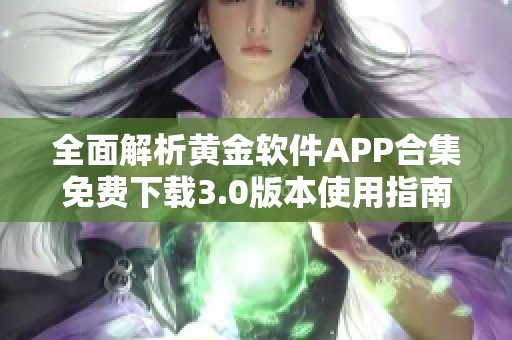 全面解析黄金软件APP合集免费下载3.0版本使用指南