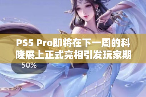 PS5 Pro即将在下一周的科隆展上正式亮相引发玩家期待