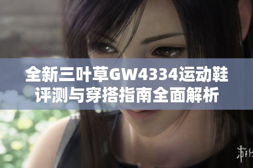 全新三叶草GW4334运动鞋评测与穿搭指南全面解析