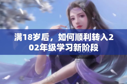 满18岁后，如何顺利转入202年级学习新阶段