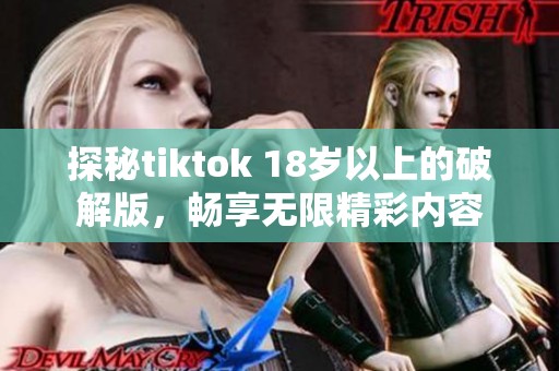 探秘tiktok 18岁以上的破解版，畅享无限精彩内容