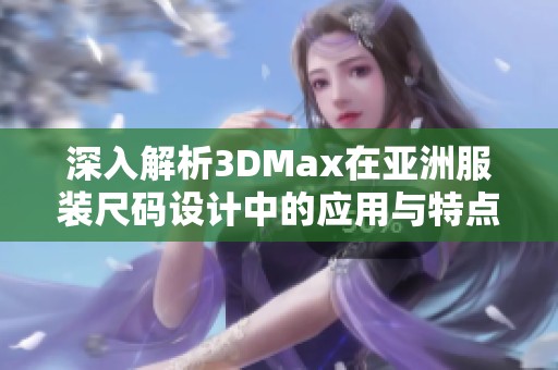 深入解析3DMax在亚洲服装尺码设计中的应用与特点