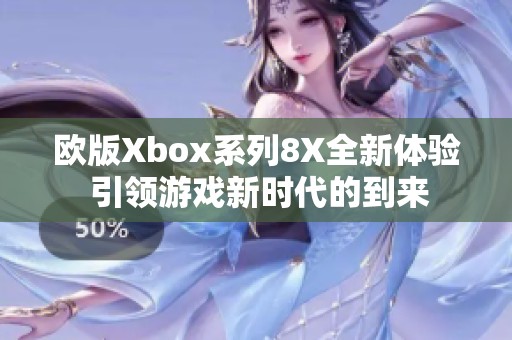 欧版Xbox系列8X全新体验 引领游戏新时代的到来