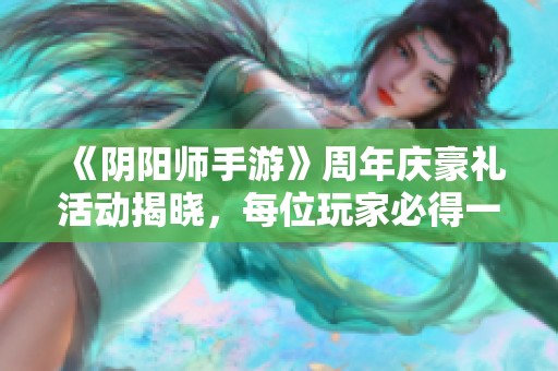 《阴阳师手游》周年庆豪礼活动揭晓，每位玩家必得一只SSR式神