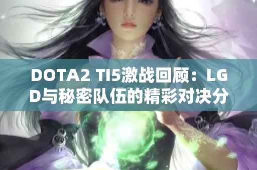 DOTA2 TI5激战回顾：LGD与秘密队伍的精彩对决分析