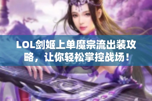 LOL剑姬上单魔宗流出装攻略，让你轻松掌控战场！