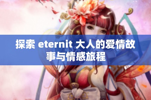 探索 eternit 大人的爱情故事与情感旅程