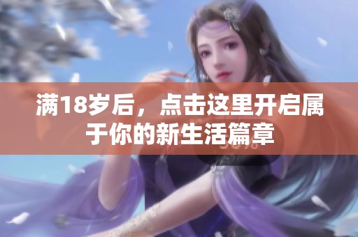 满18岁后，点击这里开启属于你的新生活篇章