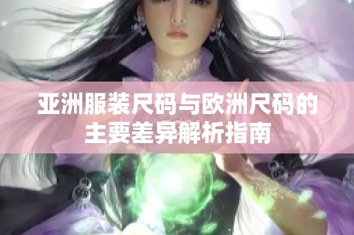 亚洲服装尺码与欧洲尺码的主要差异解析指南