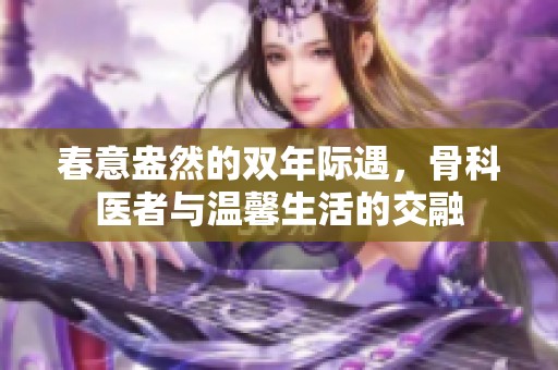 春意盎然的双年际遇，骨科医者与温馨生活的交融