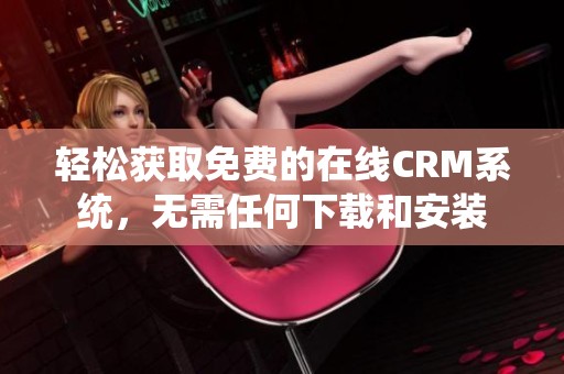 轻松获取免费的在线CRM系统，无需任何下载和安装