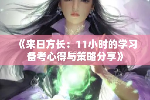 《来日方长：11小时的学习备考心得与策略分享》