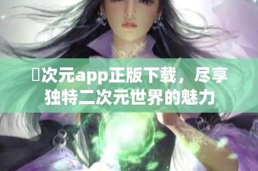 囧次元app正版下载，尽享独特二次元世界的魅力