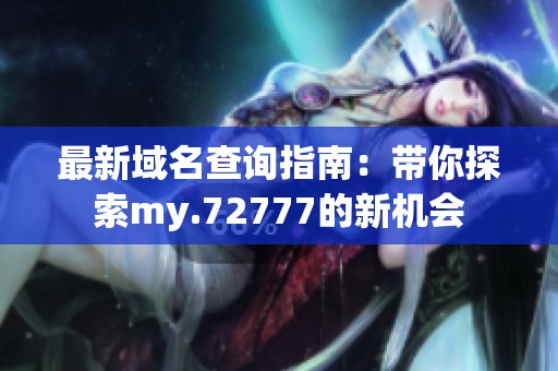 最新域名查询指南：带你探索my.72777的新机会