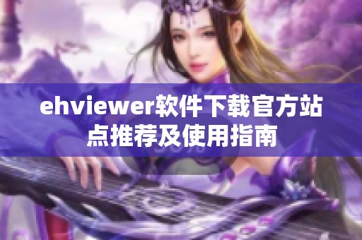 ehviewer软件下载官方站点推荐及使用指南