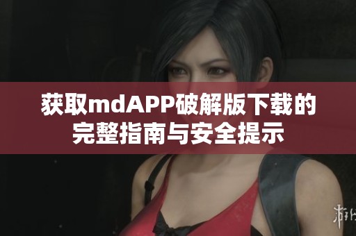 获取mdAPP破解版下载的完整指南与安全提示