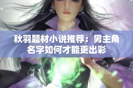 秋羽题材小说推荐：男主角名字如何才能更出彩