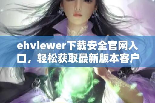 ehviewer下载安全官网入口，轻松获取最新版本客户端