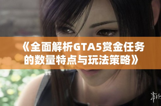 《全面解析GTA5赏金任务的数量特点与玩法策略》