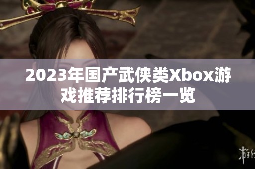 2023年国产武侠类Xbox游戏推荐排行榜一览