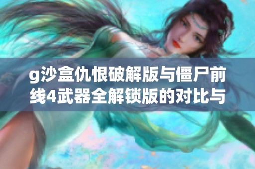 g沙盒仇恨破解版与僵尸前线4武器全解锁版的对比与分析